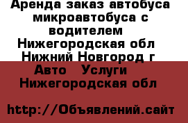 Аренда заказ автобуса микроавтобуса с водителем - Нижегородская обл., Нижний Новгород г. Авто » Услуги   . Нижегородская обл.